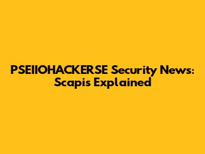 PSEIIOHACKERSE Security News: Scapis Explained