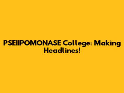 PSEIIPOMONASE College: Making Headlines!