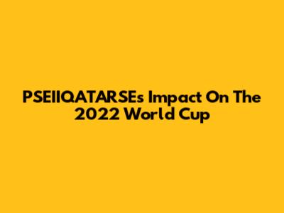 PSEIIQATARSE's Impact On The 2022 World Cup