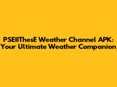 PSEIIThesE Weather Channel APK: Your Ultimate Weather Companion