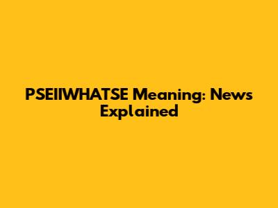 PSEIIWHATSE Meaning: News Explained