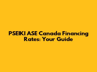 PSEIKI ASE Canada Financing Rates: Your Guide
