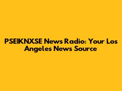 PSEIKNXSE News Radio: Your Los Angeles News Source