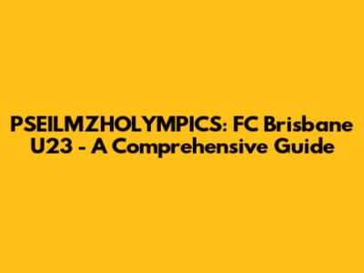 PSEILMZHOLYMPICS: FC Brisbane U23 - A Comprehensive Guide