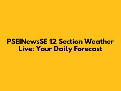 PSEINewsSE 12 Section Weather Live: Your Daily Forecast