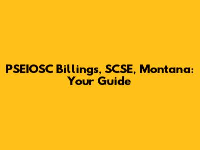 PSEIOSC Billings, SCSE, Montana: Your Guide