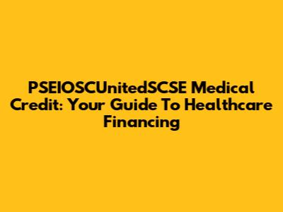 PSEIOSCUnitedSCSE Medical Credit: Your Guide To Healthcare Financing