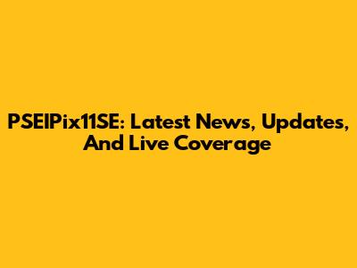 PSEIPix11SE: Latest News, Updates, And Live Coverage