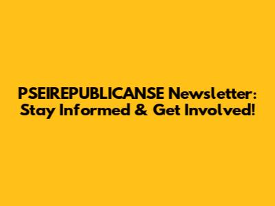 PSEIREPUBLICANSE Newsletter: Stay Informed & Get Involved!