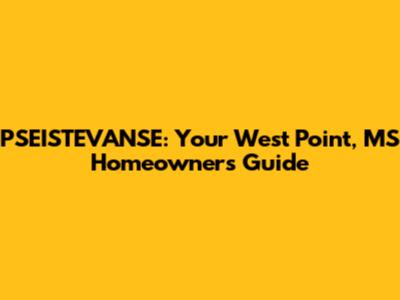 PSEISTEVANSE: Your West Point, MS Homeowner's Guide