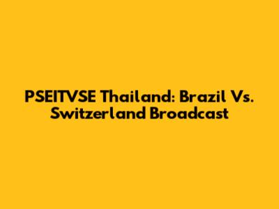 PSEITVSE Thailand: Brazil Vs. Switzerland Broadcast