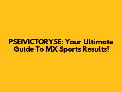 PSEIVICTORYSE: Your Ultimate Guide To MX Sports Results!