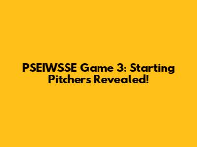 PSEIWSSE Game 3: Starting Pitchers Revealed!