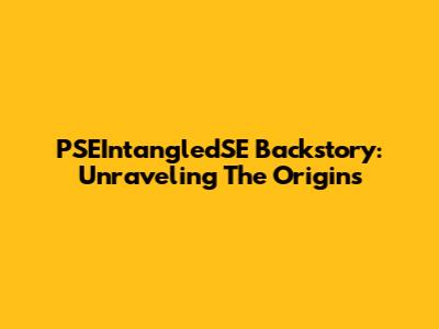 PSEIntangledSE Backstory: Unraveling The Origins