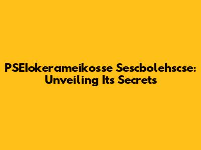 PSEIokerameikosse Sescbolehscse: Unveiling Its Secrets