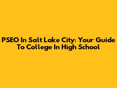 PSEO In Salt Lake City: Your Guide To College In High School