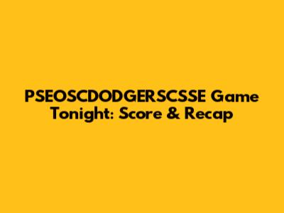 PSEOSCDODGERSCSSE Game Tonight: Score & Recap