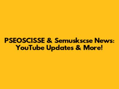 PSEOSCISSE & Semuskscse News: YouTube Updates & More!