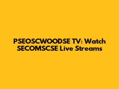 PSEOSCWOODSE TV: Watch SECOMSCSE Live Streams