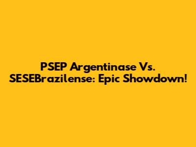PSEP Argentinase Vs. SESEBrazilense: Epic Showdown!