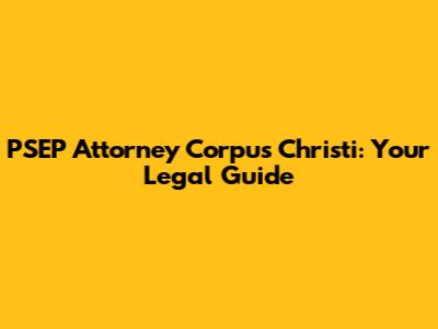 PSEP Attorney Corpus Christi: Your Legal Guide