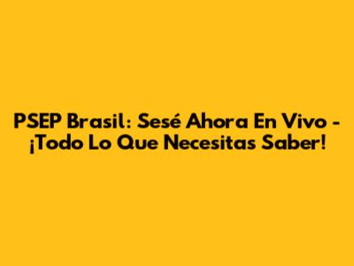 PSEP Brasil: Sesé Ahora En Vivo - ¡Todo Lo Que Necesitas Saber!