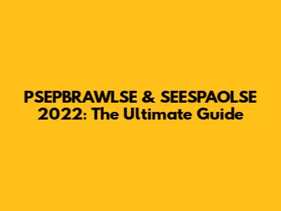PSEPBRAWLSE & SEESPAOLSE 2022: The Ultimate Guide