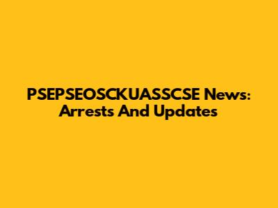 PSEPSEOSCKUASSCSE News: Arrests And Updates