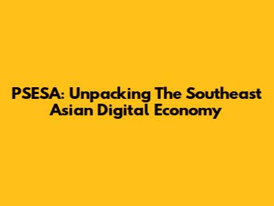 PSESA: Unpacking The Southeast Asian Digital Economy