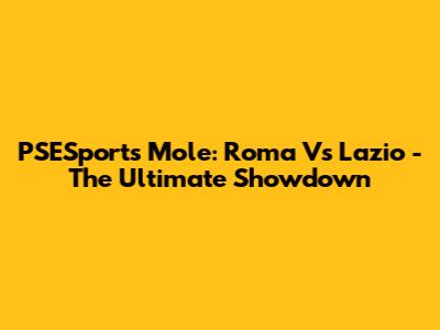 PSESports Mole: Roma Vs Lazio - The Ultimate Showdown