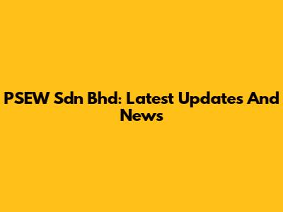 PSEW Sdn Bhd: Latest Updates And News