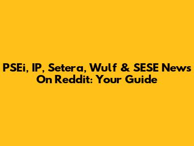 PSEi, IP, Setera, Wulf & SESE News On Reddit: Your Guide