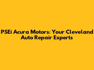 PSEi Acura Motors: Your Cleveland Auto Repair Experts