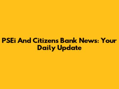 PSEi And Citizens Bank News: Your Daily Update