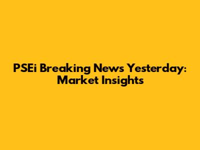 PSEi Breaking News Yesterday: Market Insights