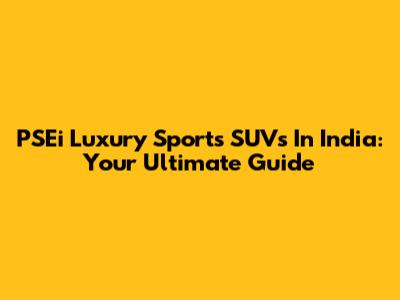 PSEi Luxury Sports SUVs In India: Your Ultimate Guide
