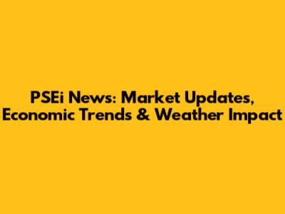 PSEi News: Market Updates, Economic Trends & Weather Impact