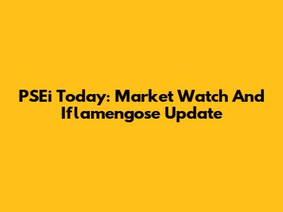 PSEi Today: Market Watch And Iflamengose Update