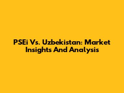 PSEi Vs. Uzbekistan: Market Insights And Analysis