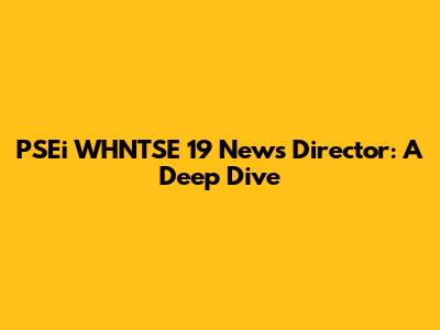 PSEi WHNTSE 19 News Director: A Deep Dive