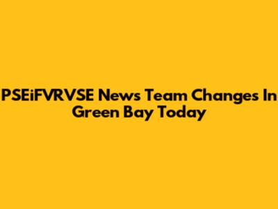 PSEiFVRVSE News Team Changes In Green Bay Today