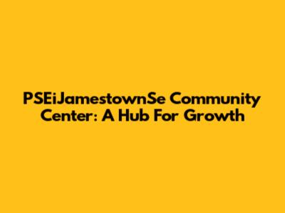 PSEiJamestownSe Community Center: A Hub For Growth