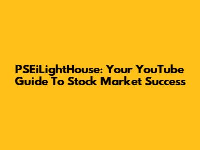 PSEiLightHouse: Your YouTube Guide To Stock Market Success