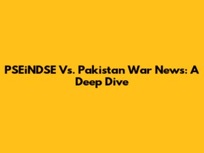 PSEiNDSE Vs. Pakistan War News: A Deep Dive