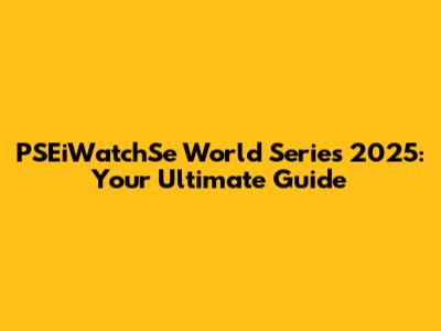 PSEiWatchSe World Series 2025: Your Ultimate Guide