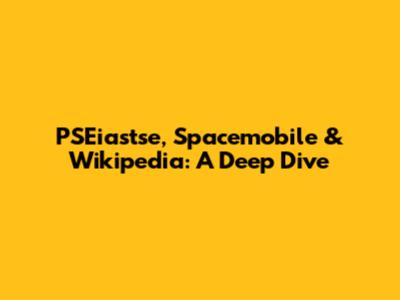 PSEiastse, Spacemobile & Wikipedia: A Deep Dive