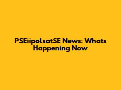 PSEiipolsatSE News: What's Happening Now