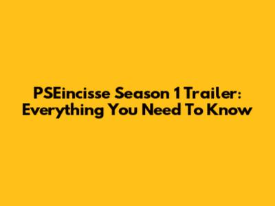 PSEincisse Season 1 Trailer: Everything You Need To Know