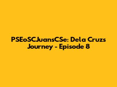 PSEoSCJuansCSe: Dela Cruz's Journey - Episode 8
