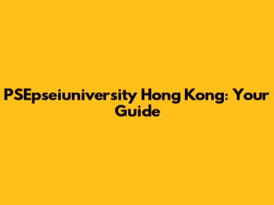 PSEpseiuniversity Hong Kong: Your Guide